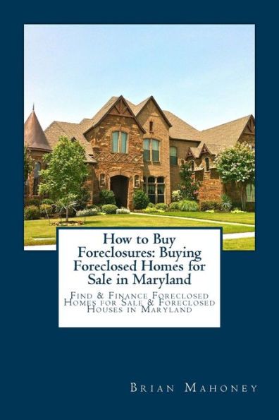 How to Buy Foreclosures: Buying Foreclosed Homes for Sale in Maryland: Find & Finance Foreclosed Homes for Sale & Foreclosed Houses in Maryland