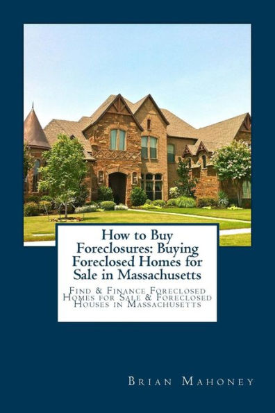 How to Buy Foreclosures: Buying Foreclosed Homes for Sale in Massachusetts: Find & Finance Foreclosed Homes for Sale & Foreclosed Houses in Massachusetts