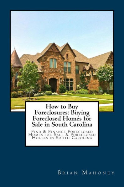 How to Buy Foreclosures: Buying Foreclosed Homes for Sale in South Carolina: Find & Finance Foreclosed Homes for Sale & Foreclosed Houses in South Carolina
