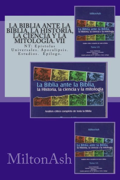 La Biblia ante la Biblia, la Historia, la ciencia y la mitologia. VII: NT: Epï¿½stolas Universales, Apocalipsis. Estudios. Epilogo.