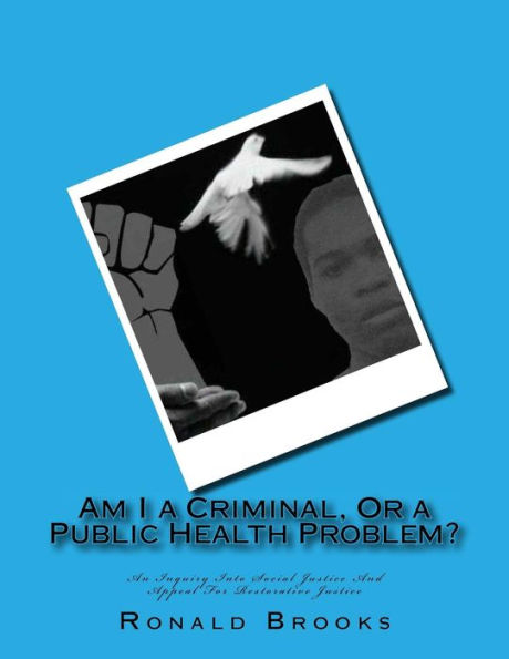 Am I a Criminal, Or a Public Health Problem?: An Inquiry Into Social Justice And Appeal For Restorative Justice