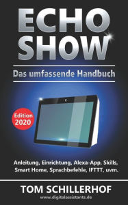 Title: Echo Show - Das umfassende Handbuch: Anleitung, Einrichtung, Alexa-App, Skills, Smart Home, Sprachbefehle, IFTTT, uvm., Author: Tom Schillerhof