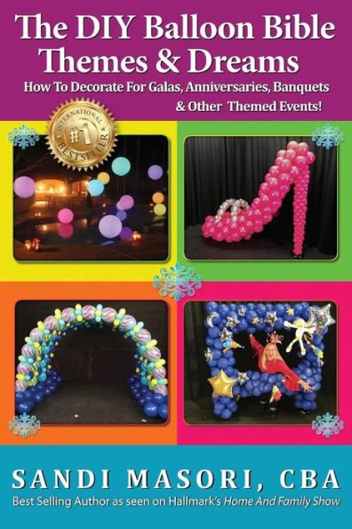 The DIY Balloon Bible Themes & Dreams: How To Decorate For Galas, Anniversaries, Banquets & Other Themed Events