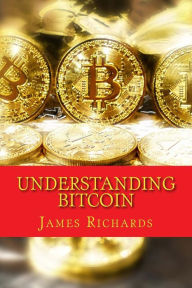 Title: Understanding Bitcoin: The Step By Step Guide to Ownership, Author: James Richards M.B.A.