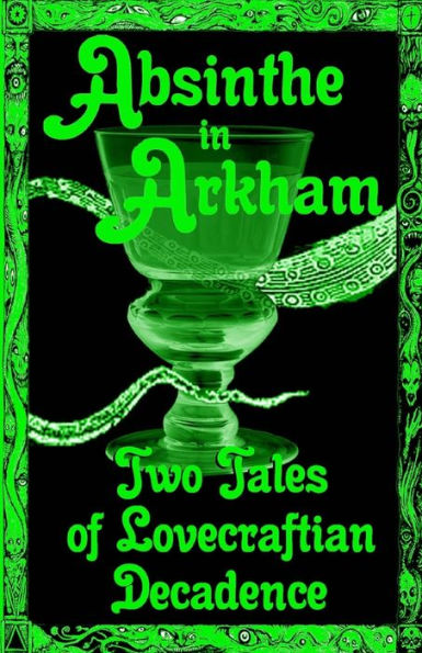 Absinthe in Arkham: Two Tales of Lovecraftian Decadence: A Penny Dreadful Entertainment