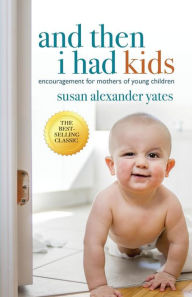 Title: And Then I Had Kids: Encouragement for Mothers of Young Children, Author: Susan Alexander Yates