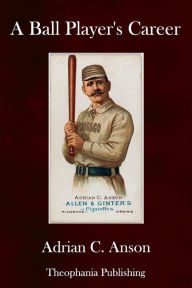 Title: A Ball Player's Career, Author: Adrian C. Anson