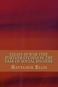 Title: Essays in War-Time Further Studies in the Task of Social Hygiene, Author: Havelock Ellis