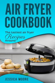 Title: Air Fryer Cookbook: The Tastiest Air Fryer Around, Author: Jessica Moore