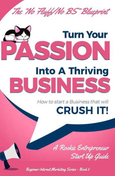 Turn Your Passion Into A Thriving Business - How To Start A Business That Will CRUSH IT!!: A Rookie Entrepreneur Start Up Guide