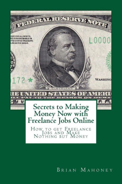 Secrets to Making Money Now with Freelance Jobs Online: How to get Freelance Jobs and Make Nothing but Money