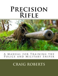 Title: Precision Rifle: A Training Manual For Police and Military Snipers, Author: Craig Roberts