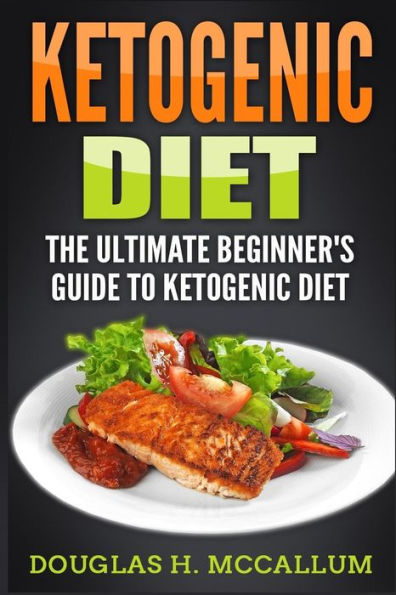 Ketogenic Diet: The Ultimate Beginner's Guide to Ketogenic Diet