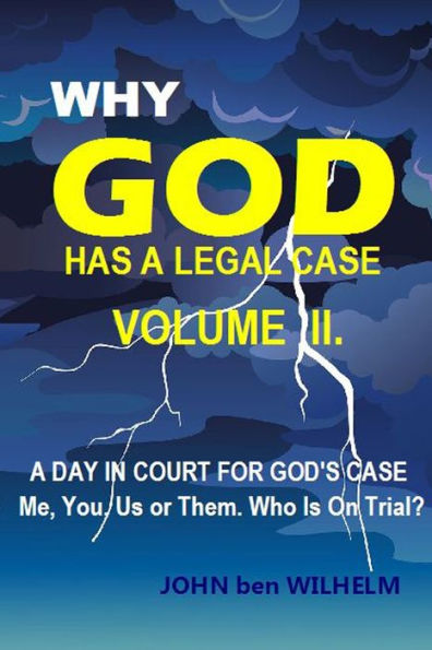 WHY GOD HAS A LEGAL CASE - Volume II.: A DAY IN COURT FOR GODS CASE Me, You, Us or Them. Who is on trial?