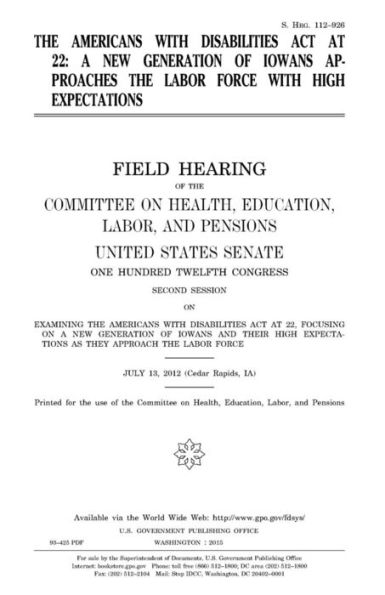 The Americans with Disabilities Act at 22: a new generation of Iowans approaches the labor force with high expectations: field hearing of the Committee on Health, Education, Labor, and Pensions, United States Senate, One Hundred Twelfth Congress, second