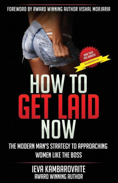 How to Get Laid Now: The Modern Man's Strategy to Approaching Women Like the Boss