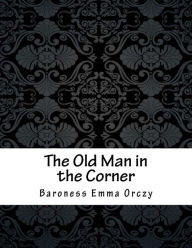 Title: The Old Man in the Corner, Author: Baroness Emma Orczy