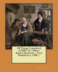 Title: All Things Considered (1908) by: Gilbert Keith Chesterton / First Published in 1908 /, Author: G. K. Chesterton