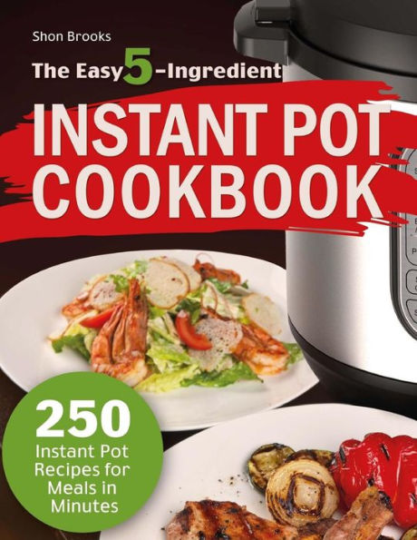 The Easy 5-Ingredient Instant Pot Cookbook: 250 Instant Pot Recipes for Meals in Minutes