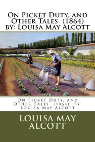 Title: On Picket Duty, and Other Tales (1864) by: Louisa May Alcott, Author: Louisa May Alcott