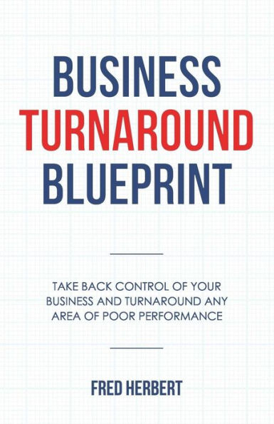 Business Turnaround Blueprint: Take back control of your business and turnaround any area of poor performance