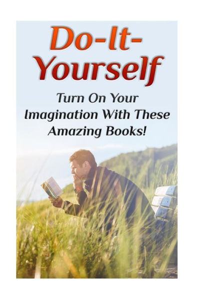 Do-It-Yourself: Turn On Your Imagination With These Amazing Books!: (DIY Projects, DIY Crafts)