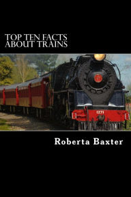 Title: Top Ten Facts About Trains, Author: Roberta Baxter