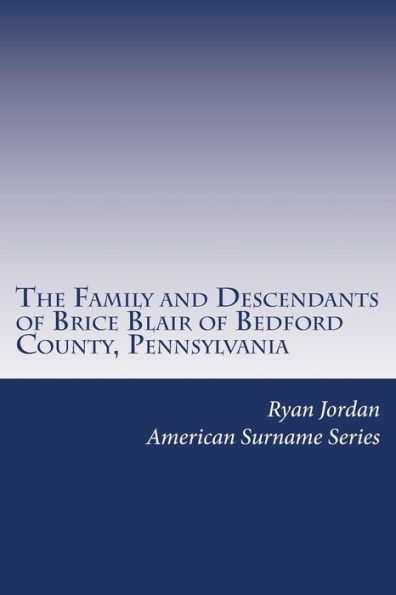 The Family and Descendants of Brice Blair of Bedford County, Pennsylvania