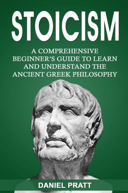 Stoicism: A Comprehensive Beginner's Guide to Learn and Understand the ...