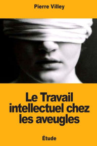 Title: Le Travail intellectuel chez les aveugles, Author: Pierre Villey