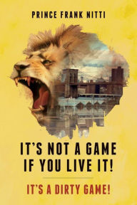 Title: It's Not a Game If You Live It!: It's a Dirty Game!, Author: Prince Frank Nitti