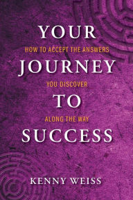 Title: Your Journey to Success: How to Accept the Answers You Discover Along the Way, Author: Kenny Weiss