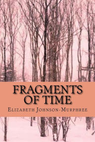Title: Fragments of Time: Bits and Pieces of the Time I have lived in?, Author: Elizabeth Ann Johnson-Murphree
