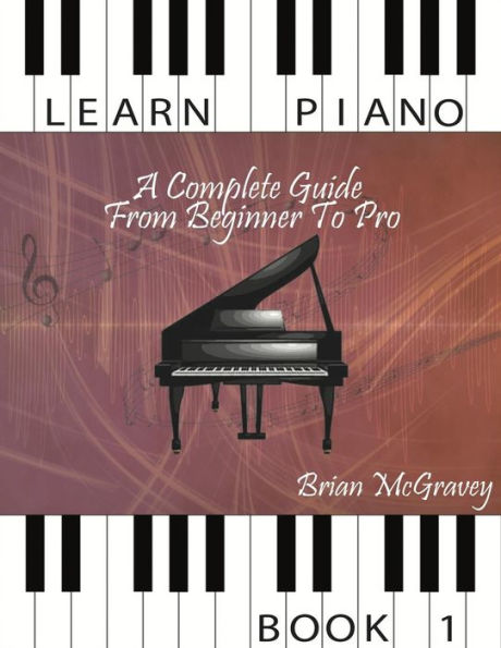 Learn Piano: A Complete Guide from Beginner to Pro Book 1