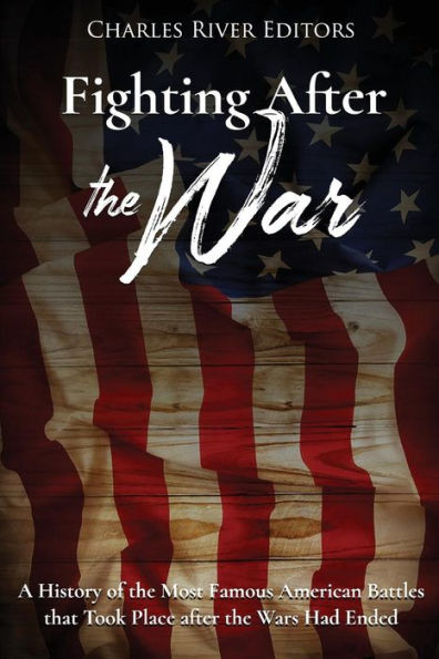Fighting after the War: A History of Most Famous American Battles that Took Place Wars Had Ended