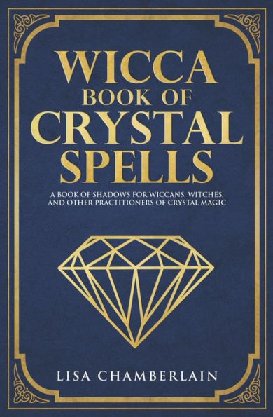 Wicca Book of Crystal Spells: A Book of Shadows for Wiccans, Witches, and Other Practitioners of Crystal Magic