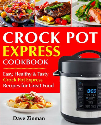 Crock Pot Express Cookbook Easy Healthy And Tasty Crock Pot Express Recipes For Great Food By Dave Zinman Paperback Barnes Noble