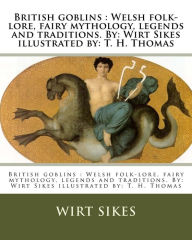 Title: British goblins: Welsh folk-lore, fairy mythology, legends and traditions. By: Wirt Sikes illustrated by: T. H. Thomas, Author: Wirt Sikes