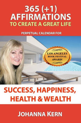 365 (+1) Affirmations To Create A Great Life: Perpetual Calendar For Success, Happiness, Health and Wealth