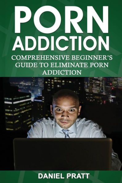 Porn Addiction: Comprehensive Beginner's Guide to Eliminate Porn Addiction