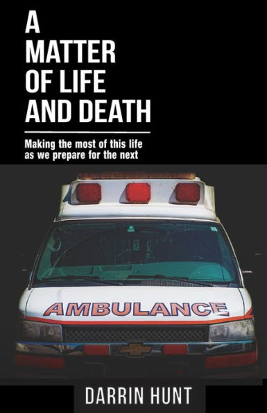 A Matter of Life and Death: Making the Most of This Life as We Prepare for the Next