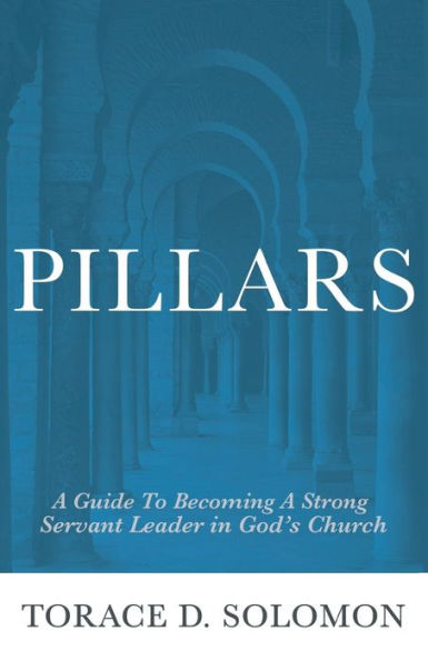 Pillars: A Guide to Becoming A Strong Servant Leader in God's Church