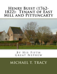 Title: Henry Buist (1762-1822): Tenant of East Mill and Pittuncarty: By His Fifth Great Nephew, Author: Michael T. Tracy