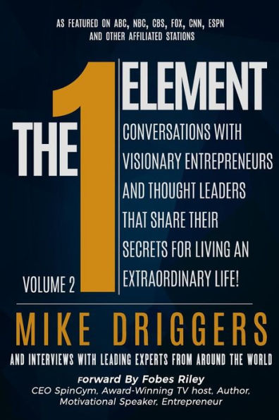 The One Element - Volume 2: Conversations With Visionary Entrepreneurs and Thought Leaders That Share Their Secrets For Living An Extraordinary Life!
