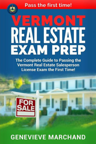 Vermont Real Estate Exam Prep: The Complete Guide to Passing the Vermont Real Estate Salesperson License Exam the First Time!