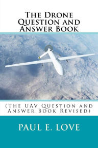 Title: The Drone Question and Answer Book: (The UAV Question and Answer Book Revised), Author: Paul E Love
