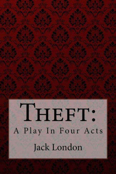 Theft: A Play In Four Acts Jack London