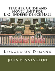 Title: Teacher Guide and Novel Unit for I. Q. Independence Hall: Lessons on Demand, Author: John Pennington