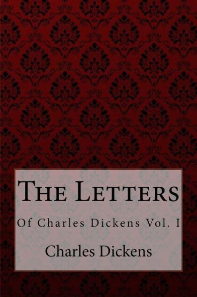 The Letters of Charles Dickens VOL. I Charles Dickens