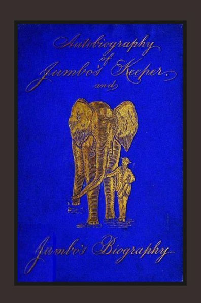 Autobiography of Jumbo's Keeper and Jumbo's Biography: The Life of "The World's Largest Elephant"